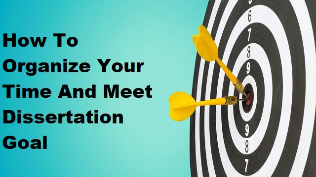 How To Organize Your Time And Meet Dissertation Goal