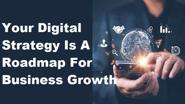 Your Digital Strategy Is A Roadmap For Business Growth